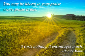 You may be liberal in your praise where praise is due: it costs ...