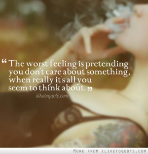 is pretending you don't care about something, when really it's all you ...