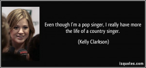 ... singer, I really have more the life of a country singer. - Kelly