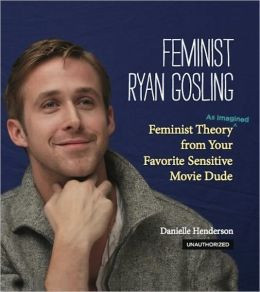 Feminist Ryan Gosling Feminist Theory as Imagined from Your