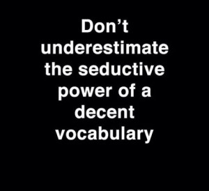 And the sexy accent with the good vocabulary ;-)