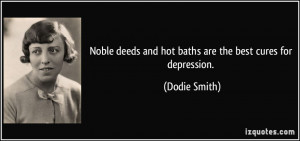 Noble deeds and hot baths are the best cures for depression. - Dodie ...