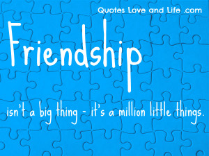 ... Isn’t A Big Thing It’s A Million Little Things - Friendship Quote
