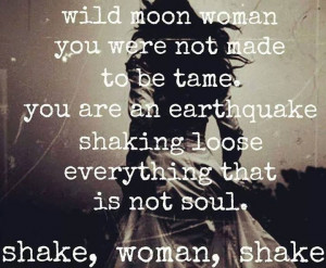 Wild moon woman, you were not made to be tame. You are an earthquake ...
