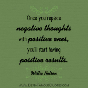 ... with positive ones you ll start having positive results willie nelson