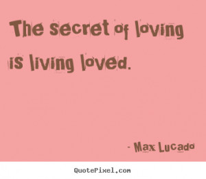 ... picture sayings - The secret of loving is living loved. - Love quotes