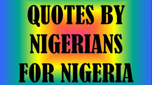 NOTABLE QUOTES BY NIGERIANS FOR A BETTER NIGERIA