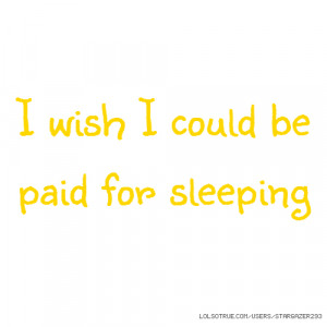 wish I could be paid for sleeping