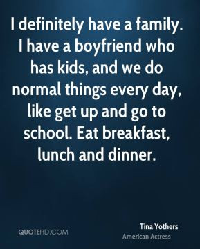 Tina Yothers - I definitely have a family. I have a boyfriend who has ...