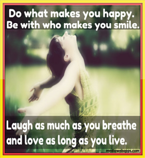 makes you happy. Be with who makes you smile. Laugh as much as you ...
