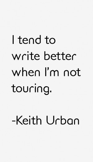 tend to write better when I'm not touring.”