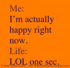 Me: I'm actually happy right now. Life: LOL one sec.
