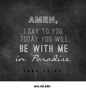 Amen, I say to you. Today you will be with me in Paradise.” (Luke 23 ...