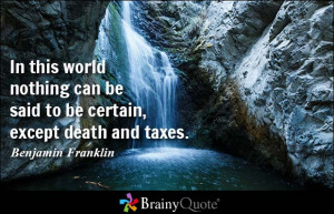 In this world nothing can be said to be certain, except death and ...