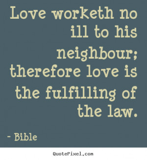 Bible Quotes - Love worketh no ill to his neighbour; therefore love is ...