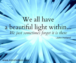 ... light within. We just sometimes forget it is there. -John Holland