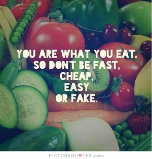... what you eat, so don't be fast, cheap, easy, or fake. Picture Quote #1