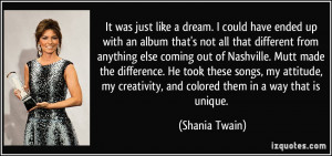 ... creativity, and colored them in a way that is unique. - Shania Twain