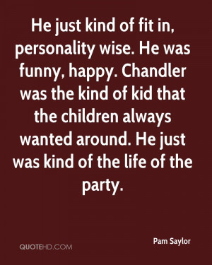 just kind of fit in, personality wise. He was funny, happy. Chandler ...