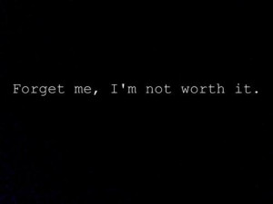 Forget me, I'm not worth it.