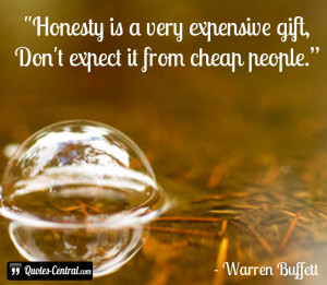 Honesty is a very expensive gift, Don’t expect it from cheap people.
