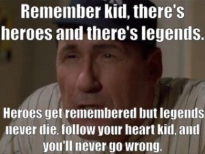 and there's legends. Heroes get remembered but legends never die ...