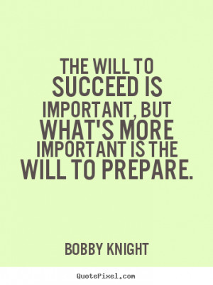 ... important, but what's more important.. Bobby Knight motivational quote
