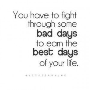Fight through the bad days.