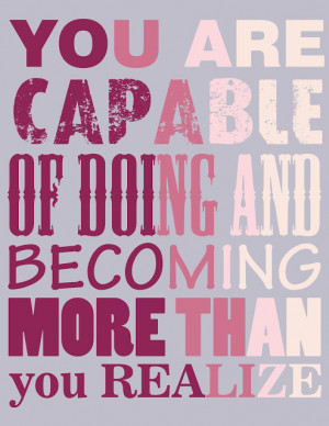 to tell you again you are capable of doing and becoming more than you ...