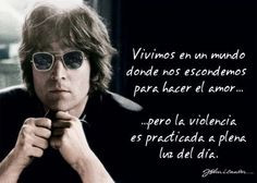 ... ... but violence is practiced in broad daylight. (John Lennon) More