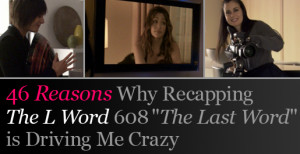 55 Reasons Why Recapping Episode 608 of The L Word is Driving Me Crazy