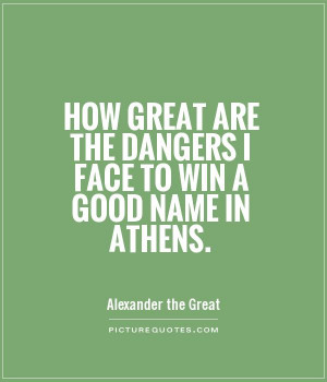 ... are the dangers I face to win a good name in Athens. Picture Quote #1