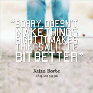 Quotes Picture: sorry, doesn't make things right, it makes things a ...