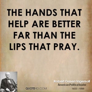 The hands that help are better far than the lips that pray.
