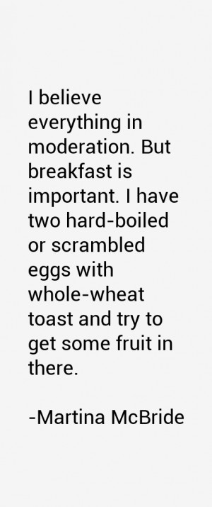 believe everything in moderation. But breakfast is important. I have ...