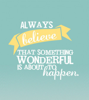 Always believe that something wonderful is about to happen.