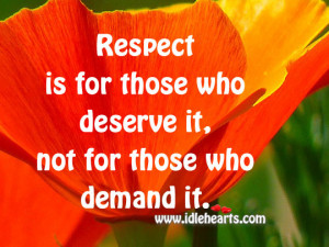 Respect Is For Those Who Deserve It, Not For Those Who Demand It.