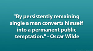 ... himself into a permanent public temptation.” – Oscar Wilde