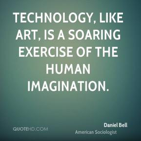 ... art, is a soaring exercise of the human imagination. - Daniel Bell