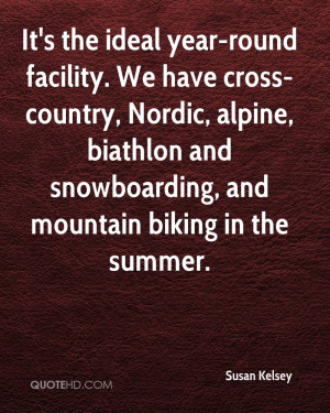 It's the ideal year-round facility. We have cross-country, Nordic ...
