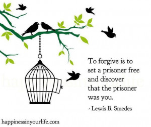 To forgive is to set a prisoner free, and discover that the prisoner ...
