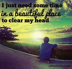 ... Quote Quotation Quotations I just need some time in a beautiful place