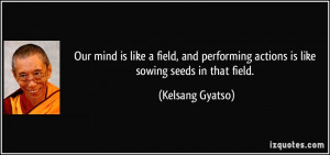 actions is like sowing seeds in that field. - Kelsang Gyatso