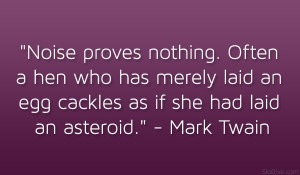 Noise proves nothing. Often a hen who has merely laid an egg cackles ...