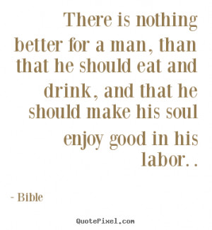 Bible Quotes - There is nothing better for a man, than that he should ...