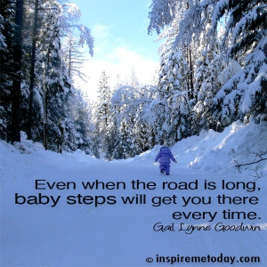 Even when the road is long, baby steps will get you there every time.