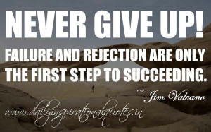 give up! Failure and rejection are only the first step to succeeding ...