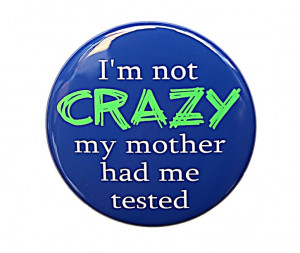 NOT CRAZY My Mother Had Me Tested - Button Pinback Badge 1.5 ...