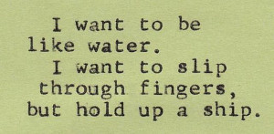 Want to be Like Water.I Want to Slip Through Fingers,But Hold Up a ...