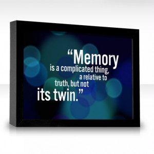 Memory is a complicated thing, a relative to truth, but not its twin ...
